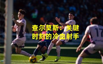 查尔莫斯：关键时刻的冷血射手