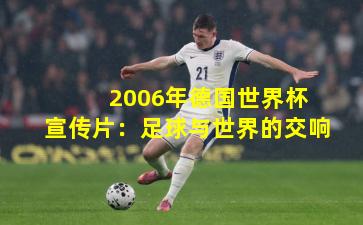  2006年德国世界杯宣传片：足球与世界的交响