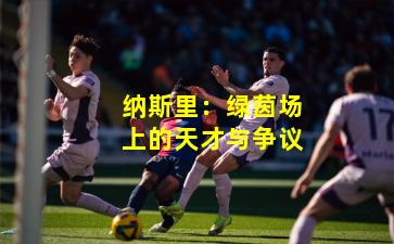 纳斯里：绿茵场上的天才与争议