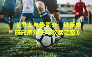 《勇士电影简介：铁笼中的兄弟对决与救赎之路》