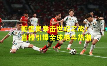 帕奎奥拳击世纪之战:直播引爆全球格斗热潮