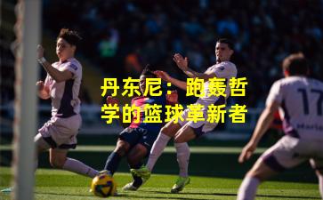 丹东尼:跑轰哲学的篮球革新者