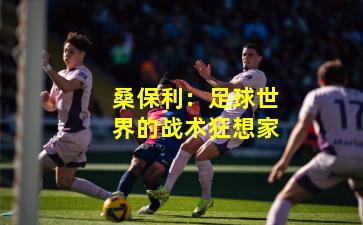 桑保利：足球世界的战术狂想家