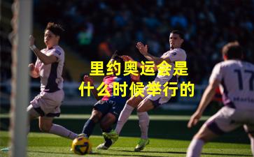 里约奥运会是什么时候举行的